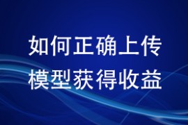 如何正确上传模型获得收益